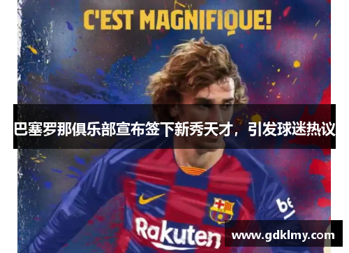 巴塞罗那俱乐部宣布签下新秀天才，引发球迷热议